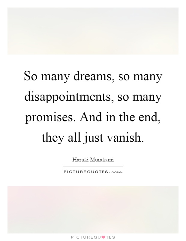 So many dreams, so many disappointments, so many promises. And in the end, they all just vanish Picture Quote #1