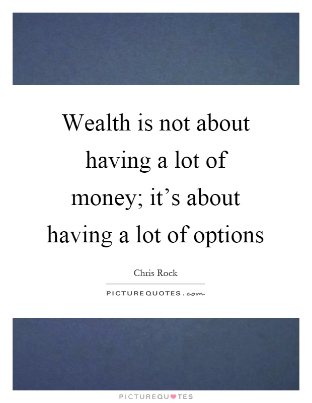 Wealth is not about having a lot of money; it's about having a lot of options Picture Quote #1