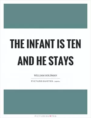 The infant is ten and he stays Picture Quote #1