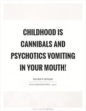 Childhood is cannibals and psychotics vomiting in your mouth! Picture Quote #1
