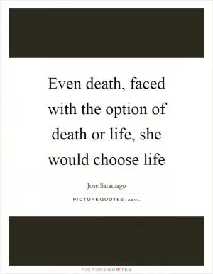 Even death, faced with the option of death or life, she would choose life Picture Quote #1