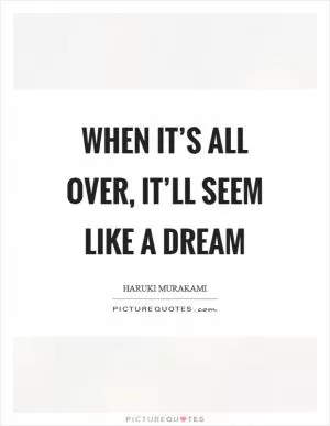 When it’s all over, it’ll seem like a dream Picture Quote #1