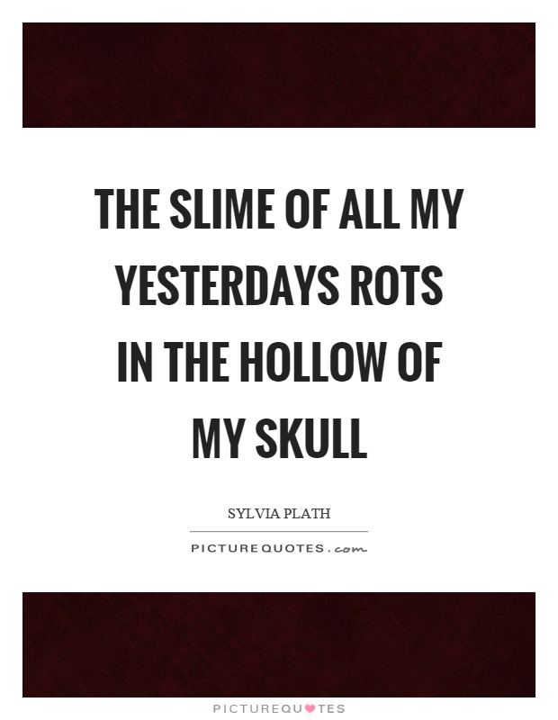 The slime of all my yesterdays rots in the hollow of my skull Picture Quote #1