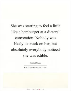 She was starting to feel a little like a hamburger at a dieters’ convention. Nobody was likely to snack on her, but absolutely everybody noticed she was edible Picture Quote #1