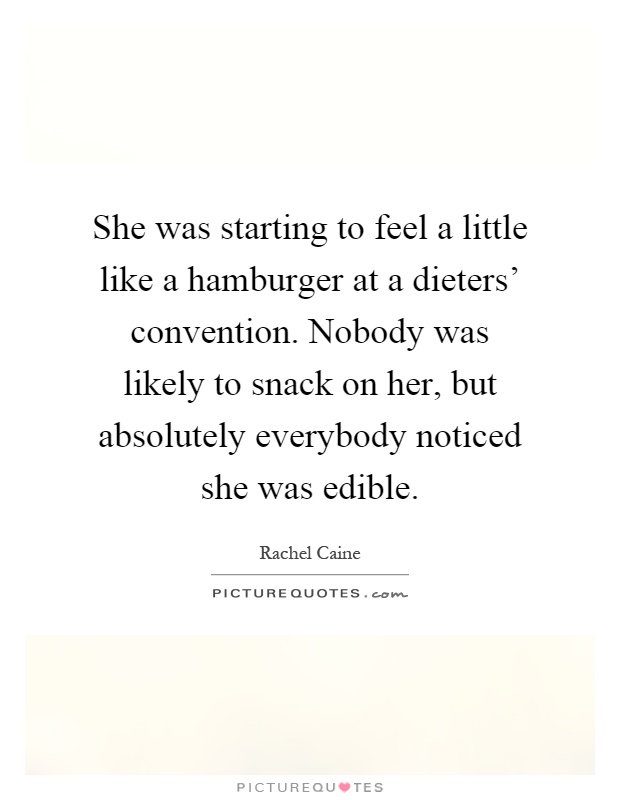 She was starting to feel a little like a hamburger at a dieters' convention. Nobody was likely to snack on her, but absolutely everybody noticed she was edible Picture Quote #1