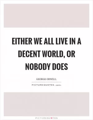 Either we all live in a decent world, or nobody does Picture Quote #1