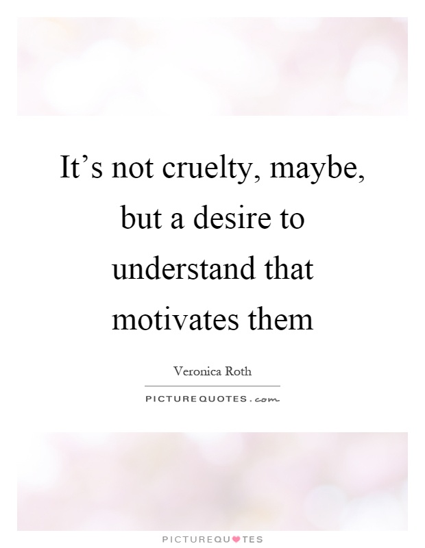 It's not cruelty, maybe, but a desire to understand that motivates them Picture Quote #1