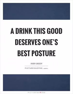 A drink this good deserves one’s best posture Picture Quote #1