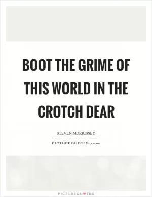 Boot the grime of this world in the crotch dear Picture Quote #1