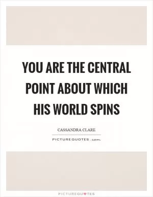You are the central point about which his world spins Picture Quote #1