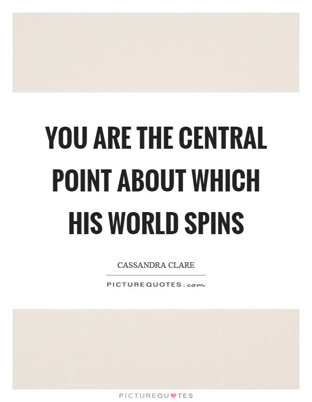 You are the central point about which his world spins Picture Quote #1