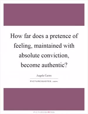 How far does a pretence of feeling, maintained with absolute conviction, become authentic? Picture Quote #1