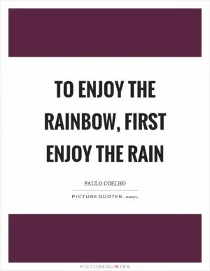 To enjoy the rainbow, first enjoy the rain Picture Quote #1