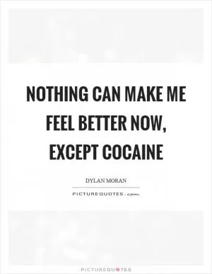 Nothing can make me feel better now, except cocaine Picture Quote #1