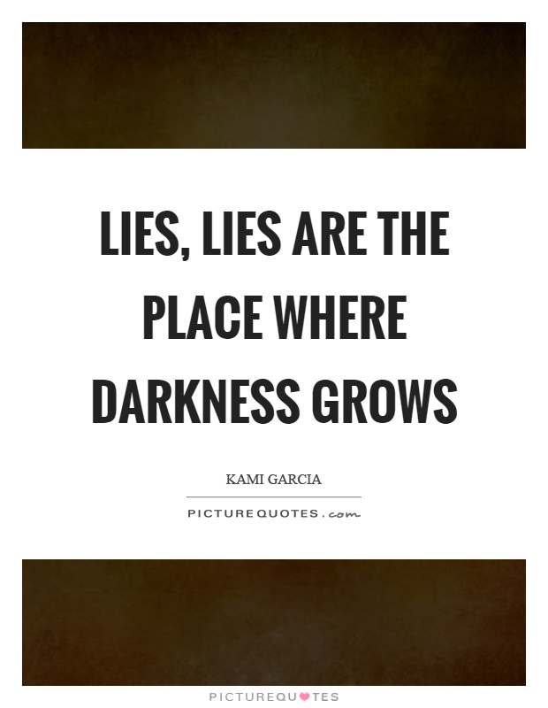 Lies, lies are the place where darkness grows Picture Quote #1