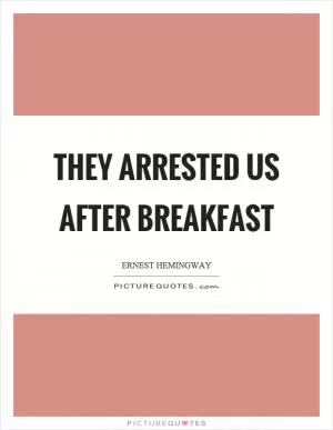 They arrested us after breakfast Picture Quote #1
