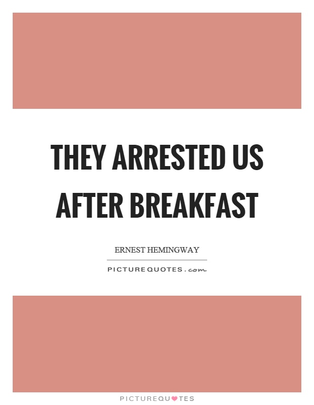 They arrested us after breakfast Picture Quote #1