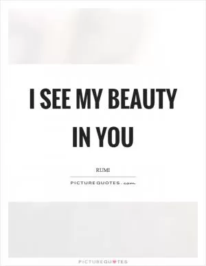 I see my beauty in you Picture Quote #1
