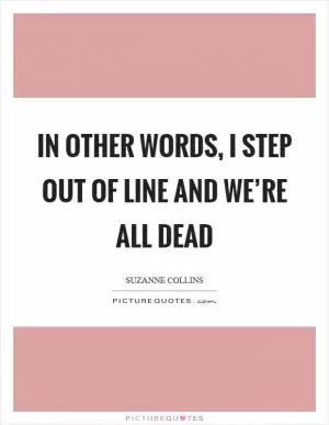 In other words, I step out of line and we’re all dead Picture Quote #1