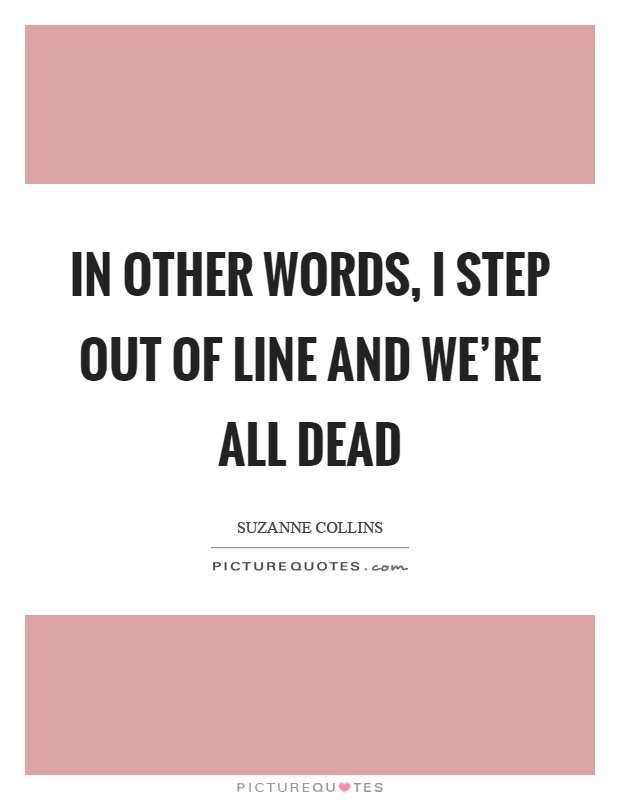 In other words, I step out of line and we're all dead Picture Quote #1
