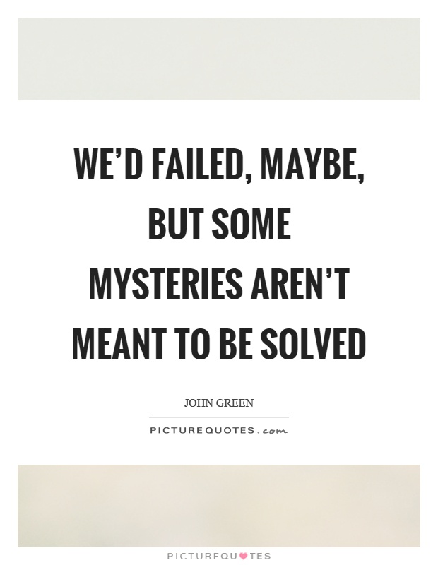 We'd failed, maybe, but some mysteries aren't meant to be solved Picture Quote #1