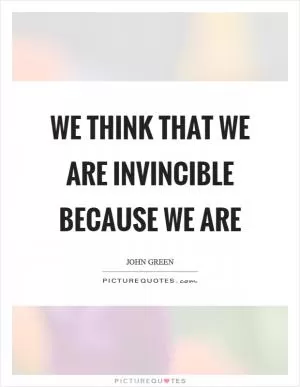 We think that we are invincible because we are Picture Quote #1