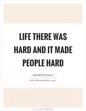 Life there was hard and it made people hard Picture Quote #1