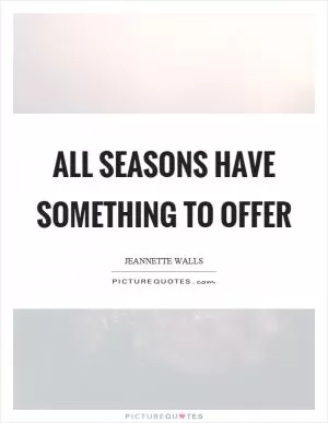 All seasons have something to offer Picture Quote #1