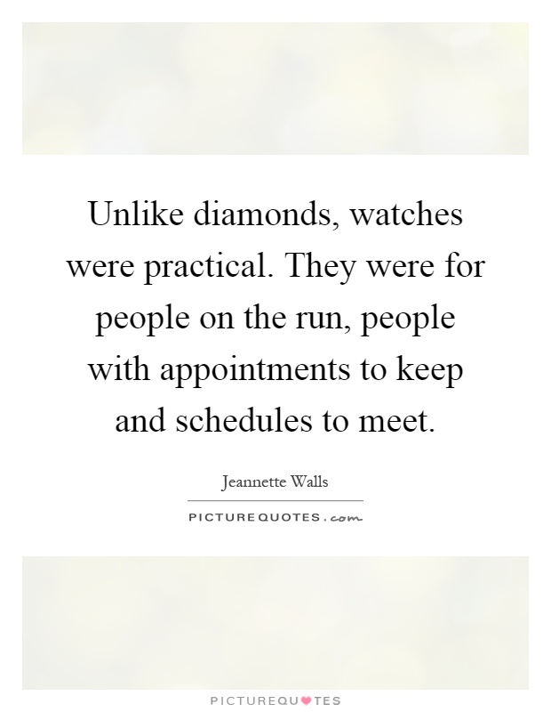 Unlike diamonds, watches were practical. They were for people on the run, people with appointments to keep and schedules to meet Picture Quote #1