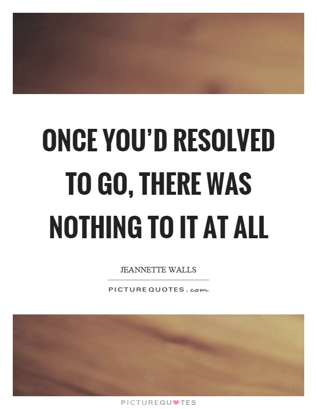 Once you'd resolved to go, there was nothing to it at all Picture Quote #1