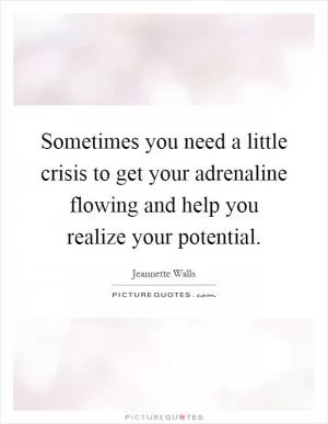 Sometimes you need a little crisis to get your adrenaline flowing and help you realize your potential Picture Quote #1