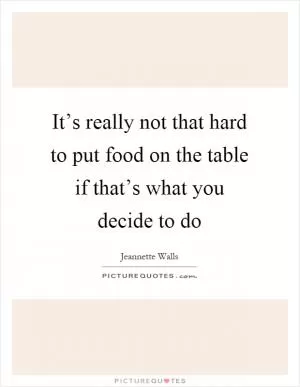 It’s really not that hard to put food on the table if that’s what you decide to do Picture Quote #1