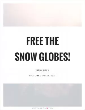 Free the snow globes! Picture Quote #1
