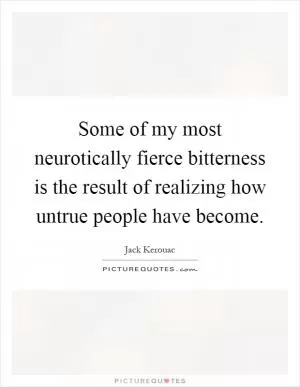 Some of my most neurotically fierce bitterness is the result of realizing how untrue people have become Picture Quote #1