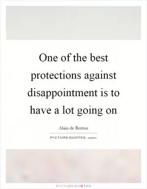 One of the best protections against disappointment is to have a lot going on Picture Quote #1