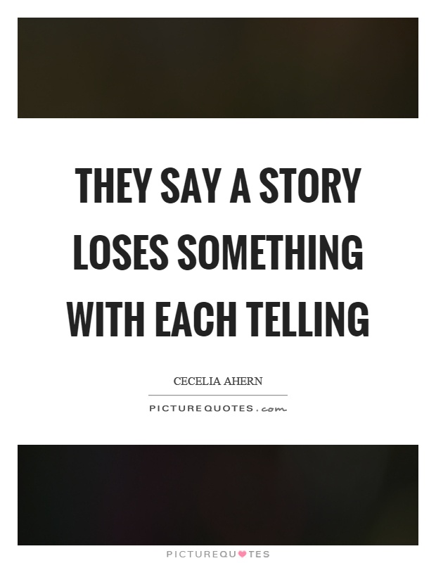 They say a story loses something with each telling Picture Quote #1