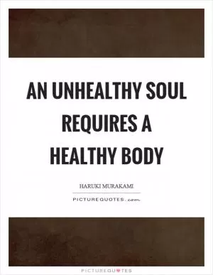 An unhealthy soul requires a healthy body Picture Quote #1