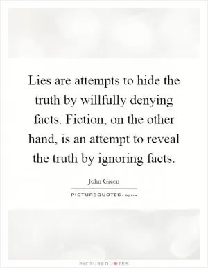 Lies are attempts to hide the truth by willfully denying facts. Fiction, on the other hand, is an attempt to reveal the truth by ignoring facts Picture Quote #1
