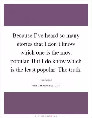 Because I’ve heard so many stories that I don’t know which one is the most popular. But I do know which is the least popular. The truth Picture Quote #1