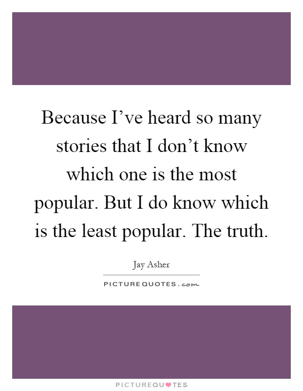 Because I've heard so many stories that I don't know which one is the most popular. But I do know which is the least popular. The truth Picture Quote #1
