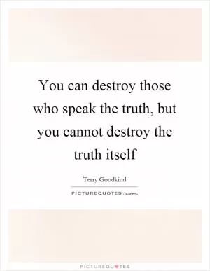 You can destroy those who speak the truth, but you cannot destroy the truth itself Picture Quote #1