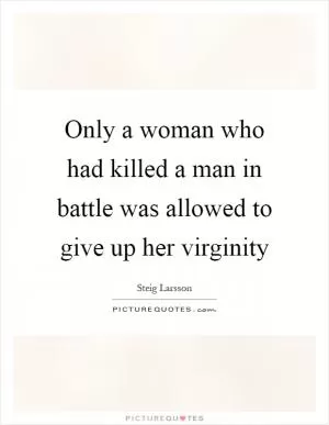 Only a woman who had killed a man in battle was allowed to give up her virginity Picture Quote #1