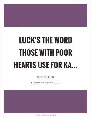Luck’s the word those with poor hearts use for ka Picture Quote #1