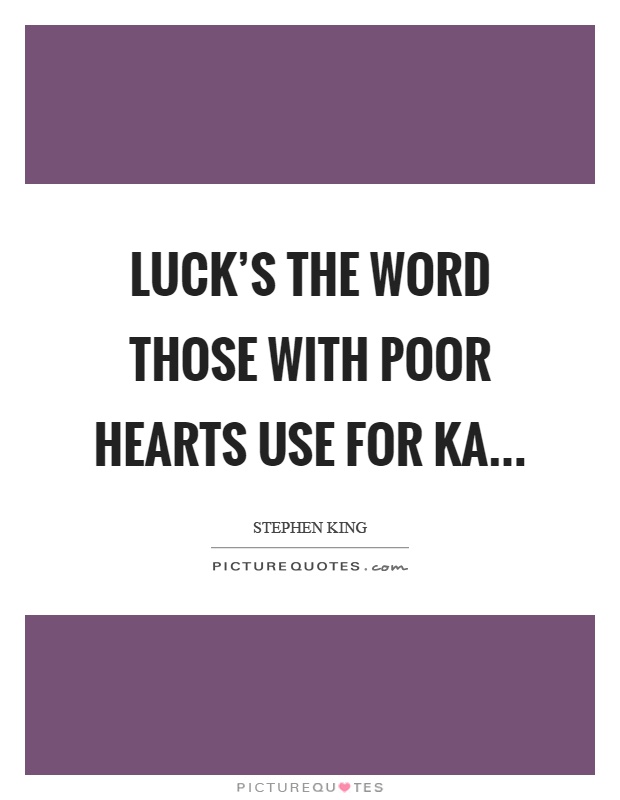 Luck's the word those with poor hearts use for ka Picture Quote #1