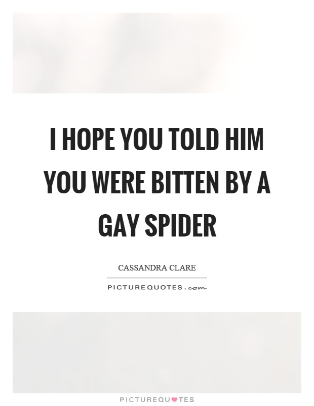 I hope you told him you were bitten by a gay spider Picture Quote #1
