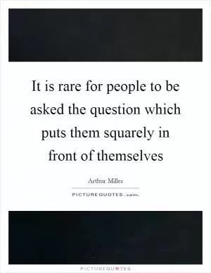 It is rare for people to be asked the question which puts them squarely in front of themselves Picture Quote #1