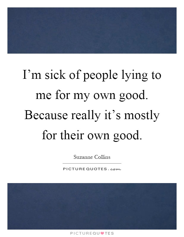 I'm sick of people lying to me for my own good. Because really it's mostly for their own good Picture Quote #1