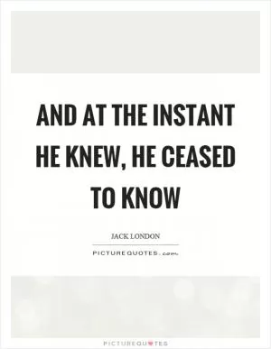 And at the instant he knew, he ceased to know Picture Quote #1