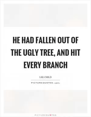 He had fallen out of the ugly tree, and hit every branch Picture Quote #1