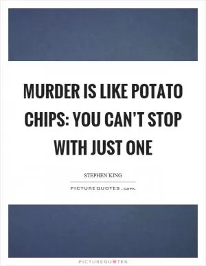 Murder is like potato chips: you can’t stop with just one Picture Quote #1